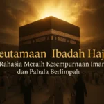 Keutamaan Ibadah Haji: Rahasia Meraih Kesempurnaan Iman dan Pahala Berlimpah